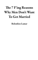 The_7_F_Ing_Reasons_Why_Men_Don_t_Want_to_Get_Married