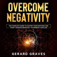 Overcome_Negativity__The_Complete_Guide_to_Master_Your_Emotions_and_Start_Thinking_Positively_to